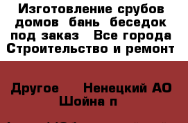 Изготовление срубов домов, бань, беседок под заказ - Все города Строительство и ремонт » Другое   . Ненецкий АО,Шойна п.